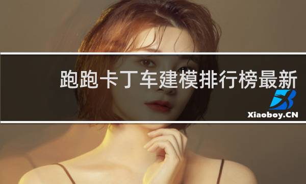 跑跑卡丁车建模排行榜最新