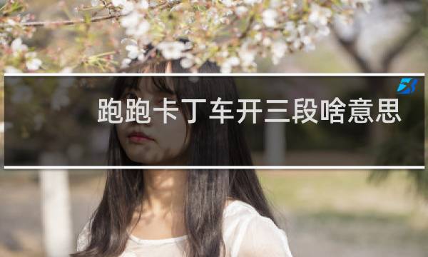 跑跑卡丁车开三段啥意思