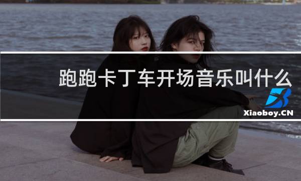跑跑卡丁车开场音乐叫什么