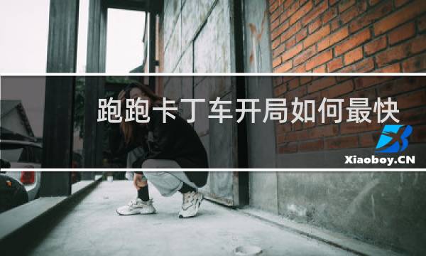 跑跑卡丁车开局如何最快