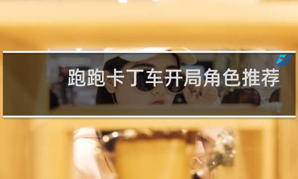 跑跑卡丁车开局角色推荐