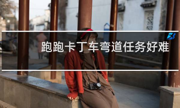 跑跑卡丁车弯道任务好难