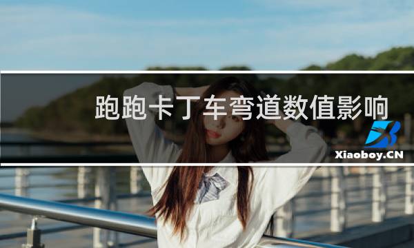 跑跑卡丁车弯道数值影响