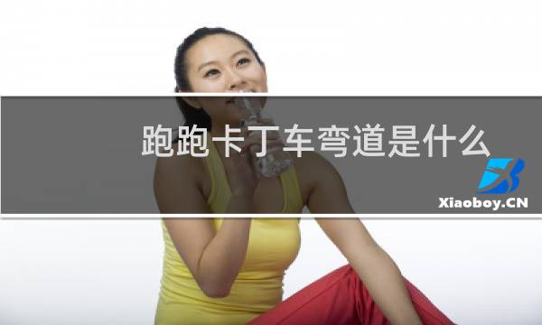 跑跑卡丁车弯道是什么