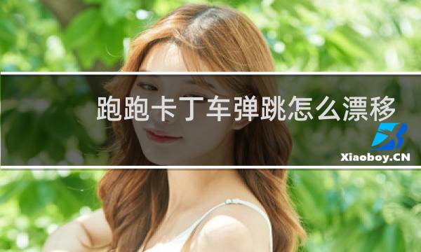 跑跑卡丁车弹跳怎么漂移