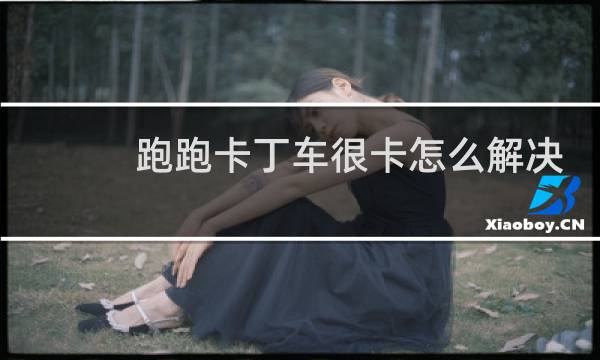 跑跑卡丁车很卡怎么解决