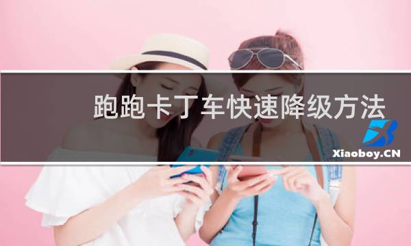 跑跑卡丁车快速降级方法