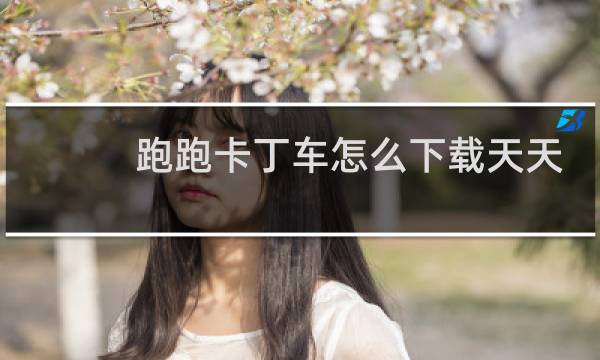 跑跑卡丁车怎么下载天天