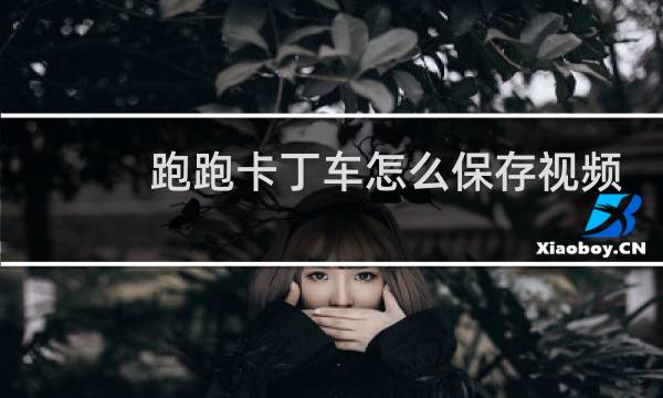 跑跑卡丁车怎么保存视频
