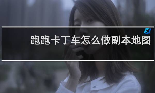 跑跑卡丁车怎么做副本地图