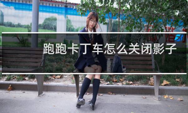 跑跑卡丁车怎么关闭影子