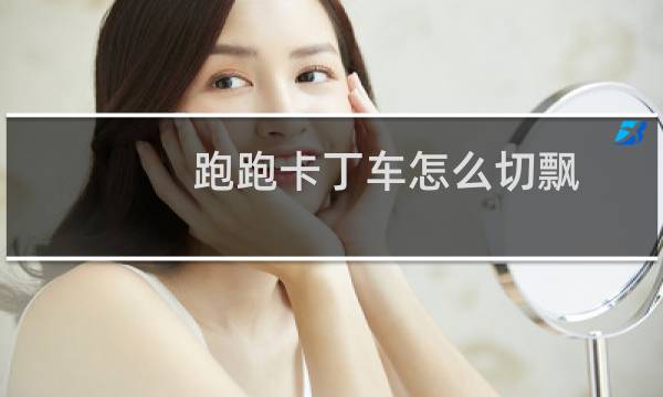 跑跑卡丁车怎么切飘