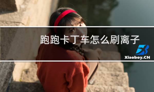 跑跑卡丁车怎么刷离子