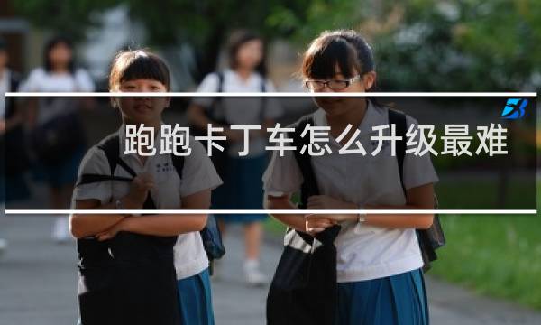 跑跑卡丁车怎么升级最难