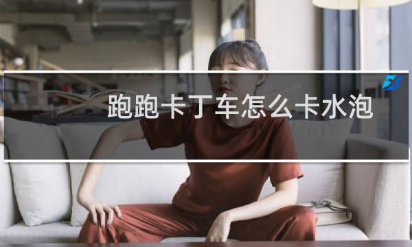 跑跑卡丁车怎么卡水泡