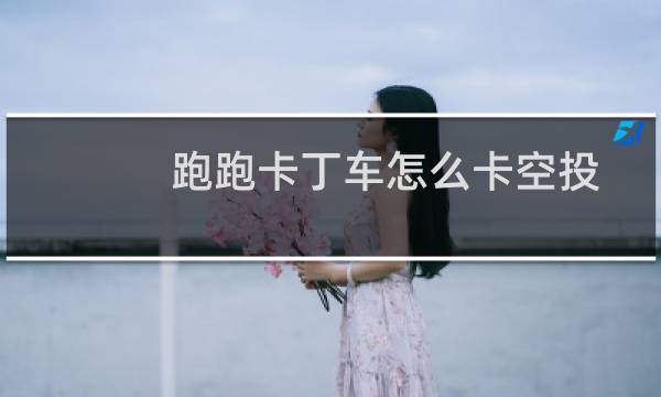 跑跑卡丁车怎么卡空投