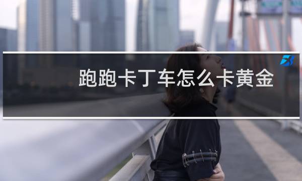 跑跑卡丁车怎么卡黄金