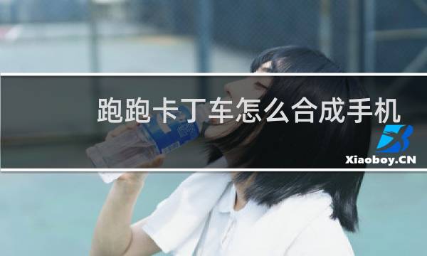 跑跑卡丁车怎么合成手机