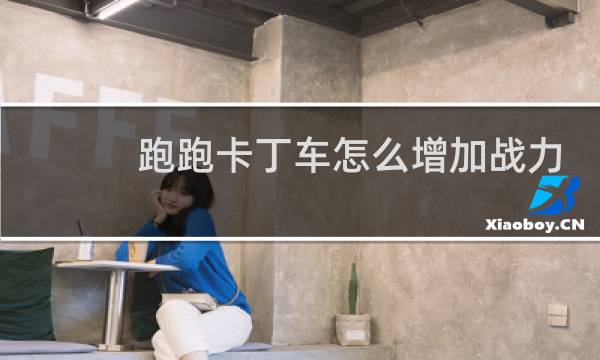 跑跑卡丁车怎么增加战力