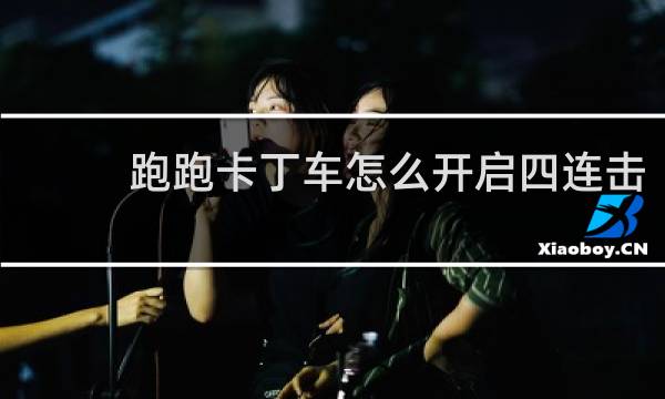 跑跑卡丁车怎么开启四连击