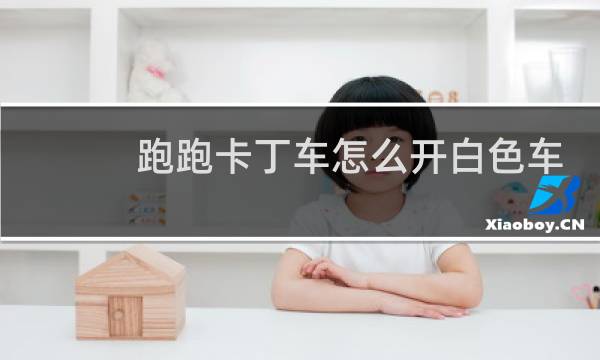 跑跑卡丁车怎么开白色车