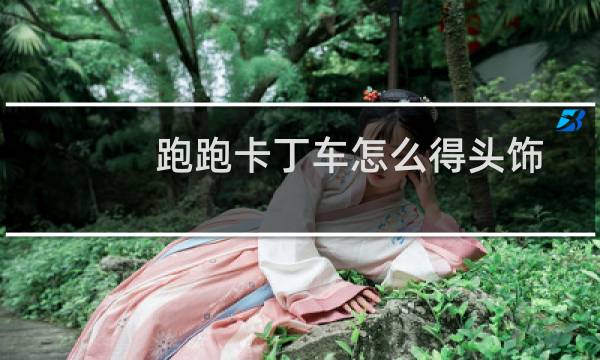 跑跑卡丁车怎么得头饰