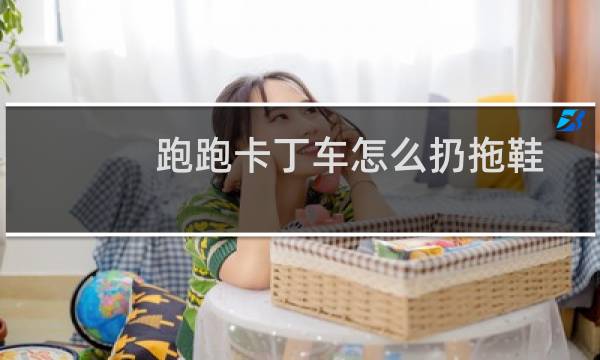 跑跑卡丁车怎么扔拖鞋