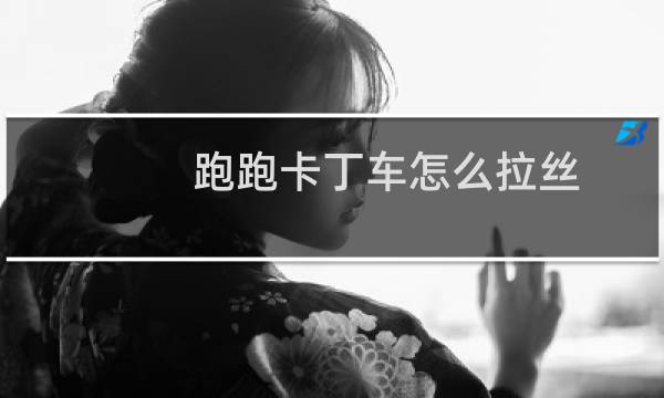 跑跑卡丁车怎么拉丝
