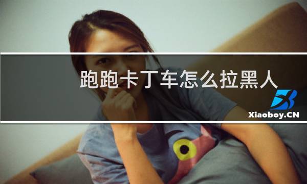 跑跑卡丁车怎么拉黑人