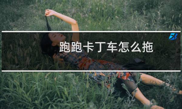 跑跑卡丁车怎么拖