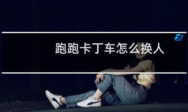 跑跑卡丁车怎么换人