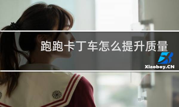 跑跑卡丁车怎么提升质量
