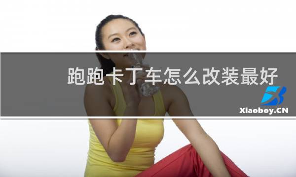 跑跑卡丁车怎么改装最好