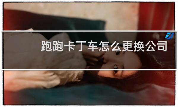 跑跑卡丁车怎么更换公司