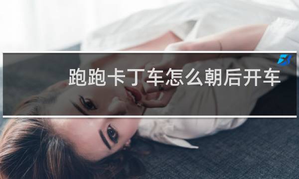 跑跑卡丁车怎么朝后开车
