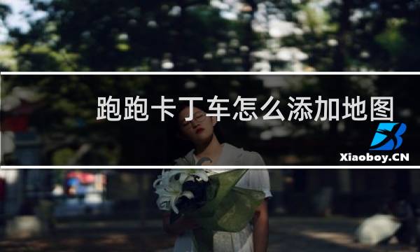 跑跑卡丁车怎么添加地图