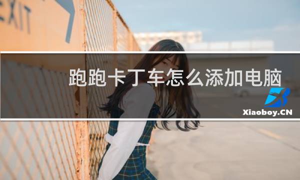 跑跑卡丁车怎么添加电脑