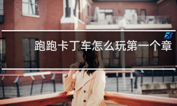 跑跑卡丁车怎么玩第一个章