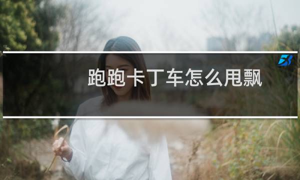 跑跑卡丁车怎么甩飘