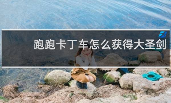 跑跑卡丁车怎么获得大圣剑