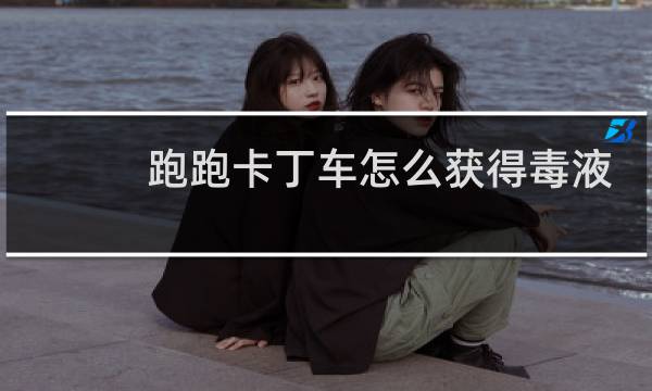 跑跑卡丁车怎么获得毒液