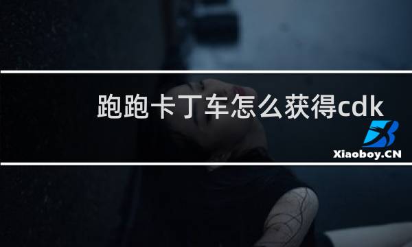跑跑卡丁车怎么获得cdk