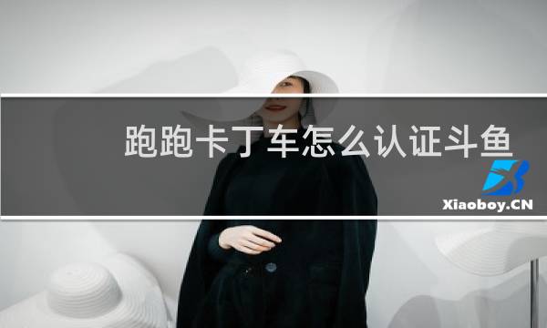 跑跑卡丁车怎么认证斗鱼