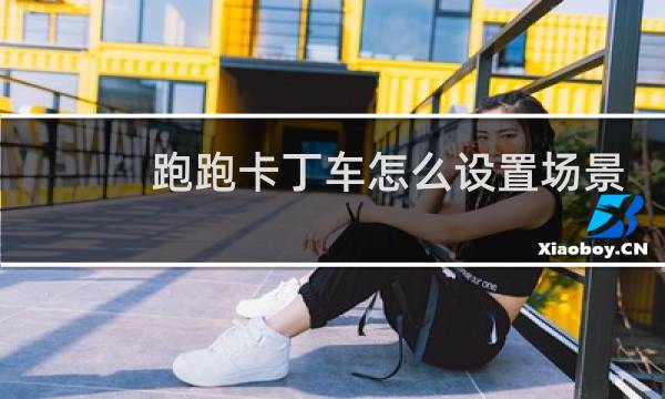 跑跑卡丁车怎么设置场景