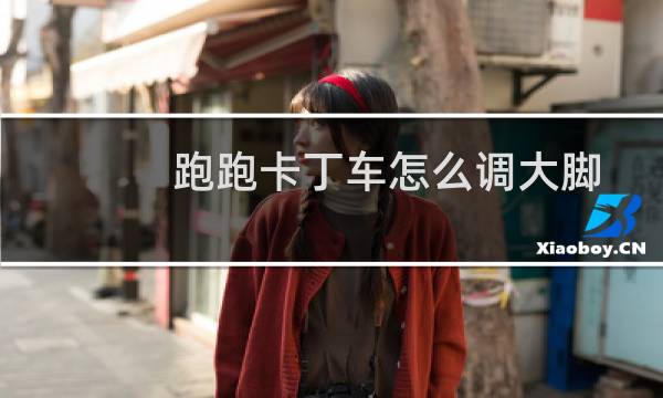 跑跑卡丁车怎么调大脚