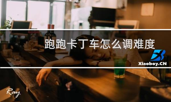 跑跑卡丁车怎么调难度
