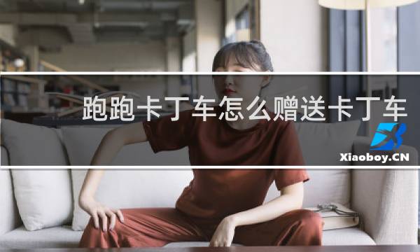 跑跑卡丁车怎么赠送卡丁车