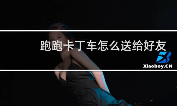 跑跑卡丁车怎么送给好友