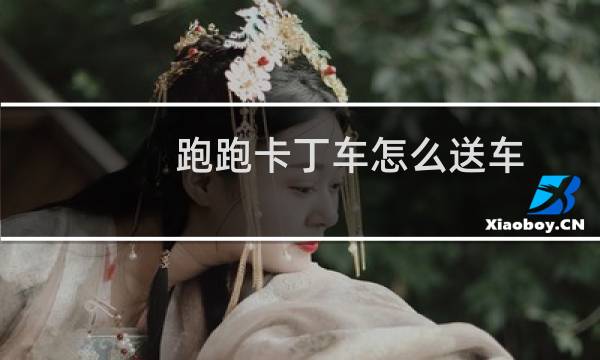 跑跑卡丁车怎么送车
