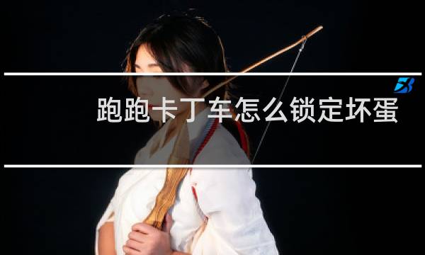跑跑卡丁车怎么锁定坏蛋